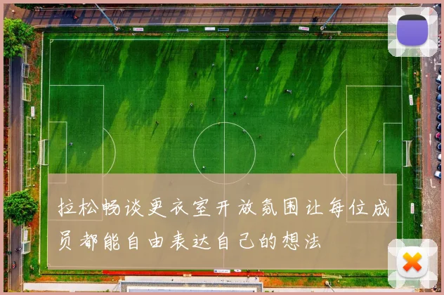 拉松畅谈更衣室开放氛围让每位成员都能自由表达自己的想法