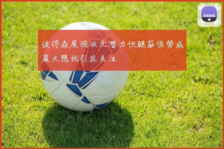 彼得森展现状元潜力但腿筋伤势成最大隐忧引发关注