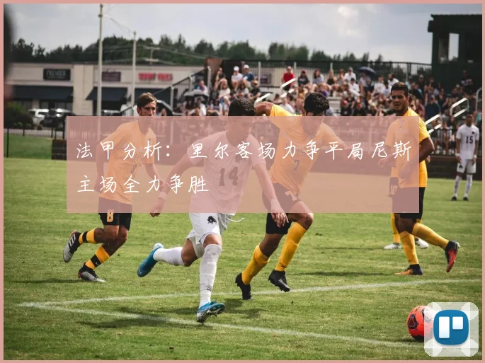 法甲分析：里尔客场力争平局尼斯主场全力争胜