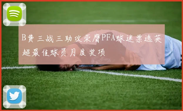 B费三战三助攻荣膺PFA球迷票选英超最佳球员月度奖项