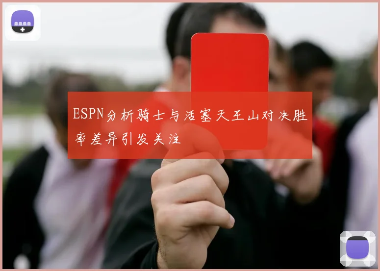 ESPN分析骑士与活塞天王山对决胜率差异引发关注