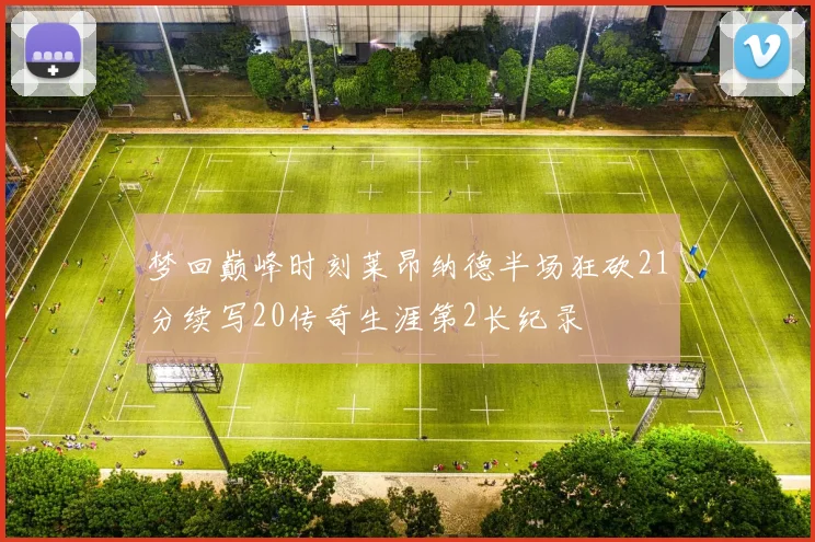 梦回巅峰时刻莱昂纳德半场狂砍21分续写20传奇生涯第2长纪录
